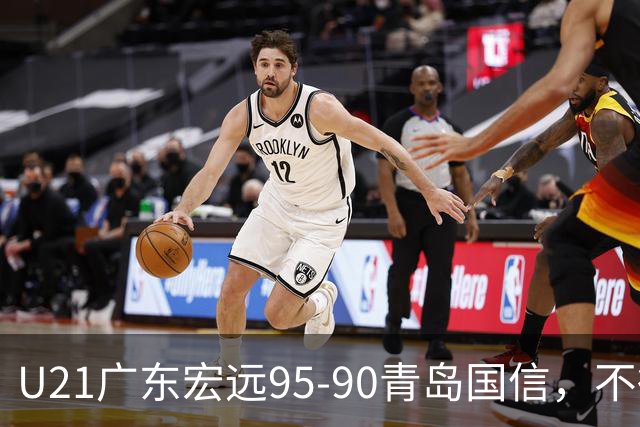 U21广东宏远95-90青岛国信，不得不承认的5个事实，杜锋高兴坏了